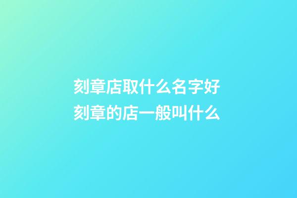 刻章店取什么名字好 刻章的店一般叫什么-第1張-店鋪起名-玄機派